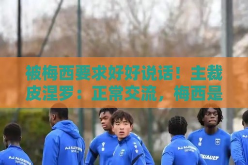 被梅西要求好好说话！主裁皮涅罗：正常交流，梅西是名人更受关注
