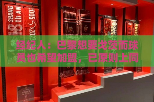经纪人:巴黎想要戈茨而球员也希望加盟,已原则上同意合同薪水 经纪人:巴黎想要戈茨而球员也希望加盟,已原则上同意合同薪水