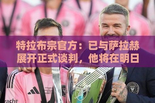 特拉布宗官方:已与萨拉赫展开正式谈判,他将在明日晚间抵达 特拉布宗官方:已与萨拉赫展开正式谈判,他将在明日晚间抵达