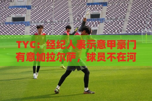 TYC:经纪人表示意甲豪门有意加拉尔萨,球员不在河床计划中 TYC:经纪人表示意甲豪门有意加拉尔萨,球员不在河床计划中