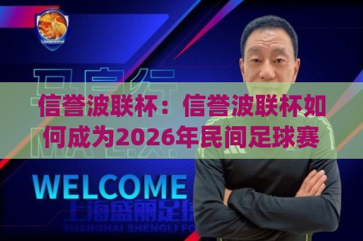 信誉波联杯：信誉波联杯如何成为2026年民间足球赛事新标杆？(信誉波联杯)赛事文化观察⚽今日最新外围让球网降盘APP网址球盘平台赛后回放