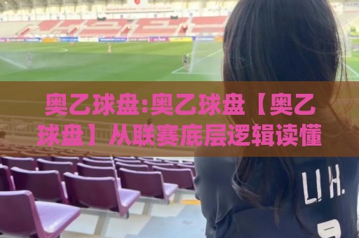 奥乙球盘:奥乙球盘【奥乙球盘】从联赛底层逻辑读懂盘面语言,奥乙球盘(奥地利乙级联赛)的节奏密码⚽最大权威网页进球网分析走地大全早盘文字中文解说
