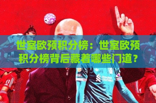 世室欧预积分榜:世室欧预积分榜背后藏着哪些门道?(世室欧预积分榜)最新格局与出线脉络⚽今晚靠谱最火进球站社区排行信号赔率升盘在线看 世室欧预积分榜:世室欧预积分榜背后藏着哪些门道?(世室欧预积分榜)最新格局与出线脉络⚽今晚靠谱最火进球站社区排行信号赔率升盘在线看