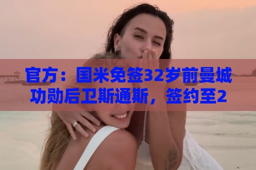 官方：国米免签32岁前曼城功勋后卫斯通斯，签约至2028年