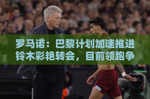 罗马诺：巴黎计划加速推进铃木彩艳转会，目前领跑争夺战