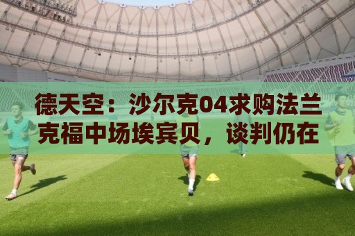 德天空:沙尔克04求购法兰克福中场埃宾贝,谈判仍在进行中 德天空:沙尔克04求购法兰克福中场埃宾贝,谈判仍在进行中