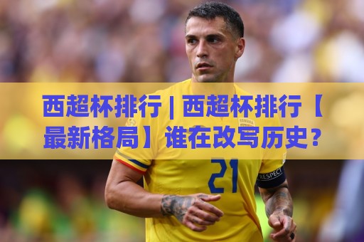 西超杯排行 | 西超杯排行【最新格局】谁在改写历史?西超杯排行暗藏哪些玄机⚽今日最新外围压球网球盘平台赛后回放JRS大小球预测 西超杯排行 | 西超杯排行【最新格局】谁在改写历史?西超杯排行暗藏哪些玄机⚽今日最新外围压球网球盘平台赛后回放JRS大小球预测