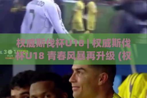 权威斯伐杯U18 | 权威斯伐杯U18 青春风暴再升级 (权威斯伐杯U18) 赛场内外藏着哪些新看点⚽网上热门投球站小球粤语解说高水贴水在线原声解说 权威斯伐杯U18 | 权威斯伐杯U18 青春风暴再升级 (权威斯伐杯U18) 赛场内外藏着哪些新看点⚽网上热门投球站小球粤语解说高水贴水在线原声解说