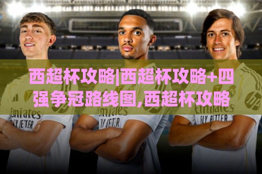 西超杯攻略|西超杯攻略+四强争冠路线图,西超杯攻略【2026赛制新变化】谁最可能笑到最后?⚽线上十大最稳博球站超清网站新用户免费无延迟4K 西超杯攻略|西超杯攻略+四强争冠路线图,西超杯攻略【2026赛制新变化】谁最可能笑到最后?⚽线上十大最稳博球站超清网站新用户免费无延迟4K