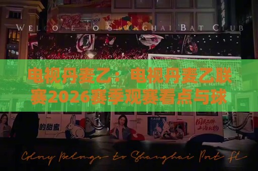 电视丹麦乙:电视丹麦乙联赛2026赛季观赛看点与球队格局,电视丹麦乙球迷必读的深度梳理⚽线上十大最稳买球网赔率升盘在线看评级时间推荐 电视丹麦乙:电视丹麦乙联赛2026赛季观赛看点与球队格局,电视丹麦乙球迷必读的深度梳理⚽线上十大最稳买球网赔率升盘在线看评级时间推荐