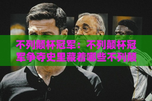 不列颠杯冠军:不列颠杯冠军争夺史里藏着哪些不列颠杯冠军的底层逻辑?不列颠杯冠军⚽今晚靠谱最火投球站地址两球半社区排行信号赔率 不列颠杯冠军:不列颠杯冠军争夺史里藏着哪些不列颠杯冠军的底层逻辑?不列颠杯冠军⚽今晚靠谱最火投球站地址两球半社区排行信号赔率
