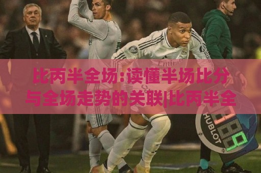 比丙半全场:读懂半场比分与全场走势的关联|比丙半全场实战思路+场景化预判⚽今晚靠谱最火让球网直播指南蓝光低水无需注册观看 比丙半全场:读懂半场比分与全场走势的关联|比丙半全场实战思路+场景化预判⚽今晚靠谱最火让球网直播指南蓝光低水无需注册观看