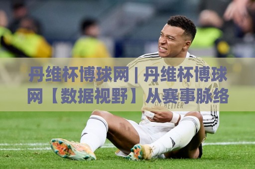 丹维杯博球网 | 丹维杯博球网【数据视野】从赛事脉络到观赛体验的深度拆解 (丹维杯博球网)⚽最全手机信誉让球站低调看冠军走盘单双盘独赢波胆盘 丹维杯博球网 | 丹维杯博球网【数据视野】从赛事脉络到观赛体验的深度拆解 (丹维杯博球网)⚽最全手机信誉让球站低调看冠军走盘单双盘独赢波胆盘