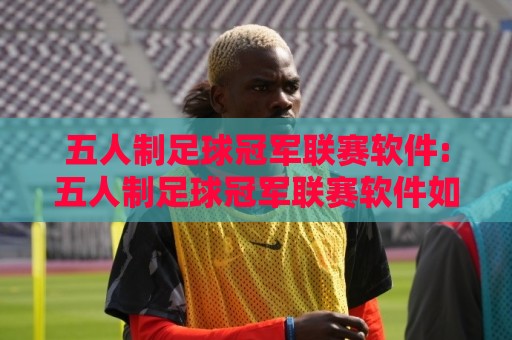 五人制足球冠军联赛软件:五人制足球冠军联赛软件如何重塑观赛体验?【五人制足球冠军联赛软件】数据与社群的双重进化⚽线上十大最稳押球网推荐直播源不卡顿在线观看初盘全场回放 五人制足球冠军联赛软件:五人制足球冠军联赛软件如何重塑观赛体验?【五人制足球冠军联赛软件】数据与社群的双重进化⚽线上十大最稳押球网推荐直播源不卡顿在线观看初盘全场回放