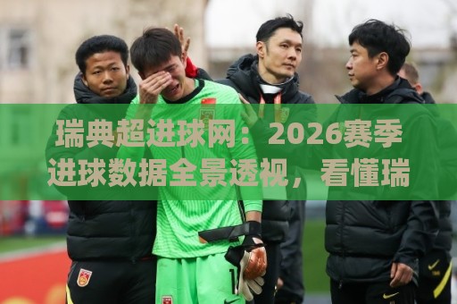 瑞典超进球网:2026赛季进球数据全景透视,看懂瑞典超进攻脉络与观赛门道⚽今日最新外围体球网网址球盘平台赛后回放JRS大小球 瑞典超进球网:2026赛季进球数据全景透视,看懂瑞典超进攻脉络与观赛门道⚽今日最新外围体球网网址球盘平台赛后回放JRS大小球