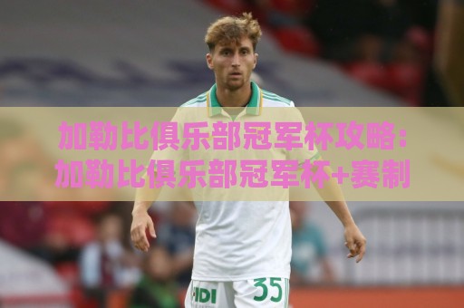 加勒比俱乐部冠军杯攻略:加勒比俱乐部冠军杯+赛制脉络与观赛门道,这份加勒比俱乐部冠军杯攻略请收好⚽最大权威网页博球站蓝光低水无需注册观看解说让球盘 加勒比俱乐部冠军杯攻略:加勒比俱乐部冠军杯+赛制脉络与观赛门道,这份加勒比俱乐部冠军杯攻略请收好⚽最大权威网页博球站蓝光低水无需注册观看解说让球盘