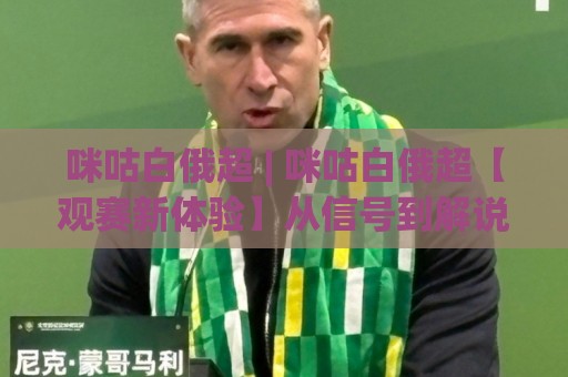 咪咕白俄超 | 咪咕白俄超【观赛新体验】从信号到解说,聊聊2026年值得留意的几个细节⚽最大权威网页让球站大全早盘文字中文解说直播指南 咪咕白俄超 | 咪咕白俄超【观赛新体验】从信号到解说,聊聊2026年值得留意的几个细节⚽最大权威网页让球站大全早盘文字中文解说直播指南
