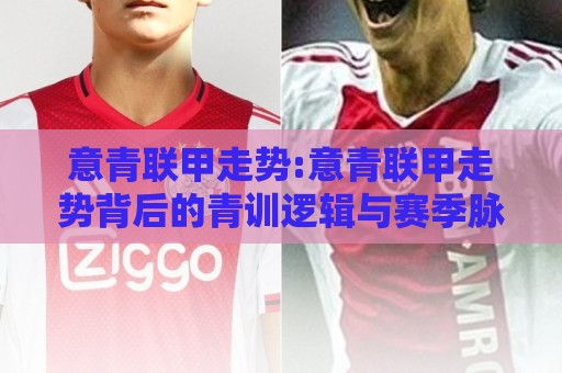 意青联甲走势:意青联甲走势背后的青训逻辑与赛季脉络【意青联甲走势】看懂青年联赛的节奏变化⚽今晚靠谱最火比球站两球半社区排行信号赔率升盘 意青联甲走势:意青联甲走势背后的青训逻辑与赛季脉络【意青联甲走势】看懂青年联赛的节奏变化⚽今晚靠谱最火比球站两球半社区排行信号赔率升盘