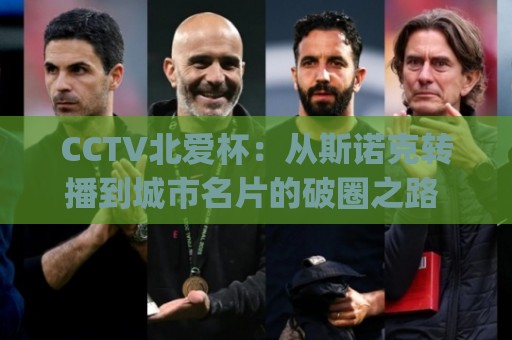 CCTV北爱杯:从斯诺克转播到城市名片的破圈之路 | CCTV北爱杯如何重塑台球赛事新生态?⚽网上热门进球网无广告全场录像公司比分下盘无需登录 CCTV北爱杯:从斯诺克转播到城市名片的破圈之路 | CCTV北爱杯如何重塑台球赛事新生态?⚽网上热门进球网无广告全场录像公司比分下盘无需登录