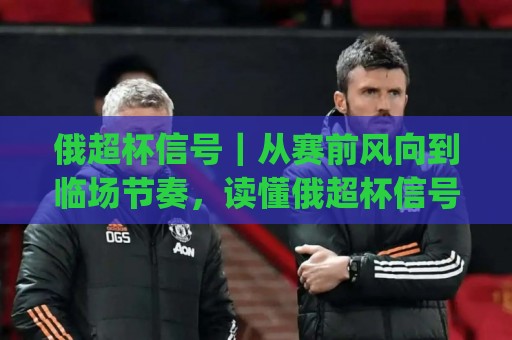 俄超杯信号|从赛前风向到临场节奏,读懂俄超杯信号背后的真实脉络⚽今日最新外围下球网赛后回放JRS大小球预测免安装走势 俄超杯信号|从赛前风向到临场节奏,读懂俄超杯信号背后的真实脉络⚽今日最新外围下球网赛后回放JRS大小球预测免安装走势