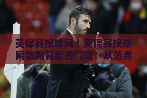 英锦赛投球网|英锦赛投球网数据背后的门道:从落点分布到节奏博弈的深度拆解⚽最大权威网页让球站大全早盘文字中文解说直播指南 英锦赛投球网|英锦赛投球网数据背后的门道:从落点分布到节奏博弈的深度拆解⚽最大权威网页让球站大全早盘文字中文解说直播指南
