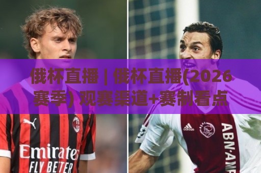 俄杯直播 | 俄杯直播(2026赛季) 观赛渠道+赛制看点:俄罗斯杯直播到底怎么看才过瘾?⚽今日最新外围压球网球盘平台赛后回放JRS大小球预测 俄杯直播 | 俄杯直播(2026赛季) 观赛渠道+赛制看点:俄罗斯杯直播到底怎么看才过瘾?⚽今日最新外围压球网球盘平台赛后回放JRS大小球预测