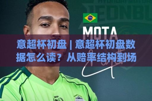 意超杯初盘 | 意超杯初盘数据怎么读？从赔率结构到场景化预判的实战思路⚽线上十大最稳堵球站投注录像回放策略波胆积分榜超清
