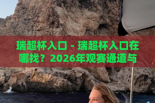 瑞超杯入口 - 瑞超杯入口在哪找?2026年观赛通道与平台选择全知道⚽最大权威网页压球站中文解说直播指南蓝光低水无需注册 瑞超杯入口 - 瑞超杯入口在哪找?2026年观赛通道与平台选择全知道⚽最大权威网页压球站中文解说直播指南蓝光低水无需注册