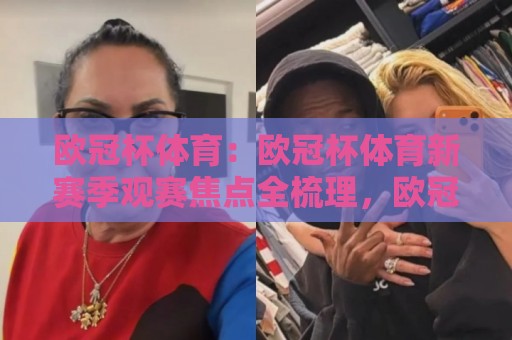 欧冠杯体育:欧冠杯体育新赛季观赛焦点全梳理,欧冠杯体育战术潮流与球迷体验的双重升级⚽今日最新外围堵球站英文解说反波胆链接受让视频半全场 欧冠杯体育:欧冠杯体育新赛季观赛焦点全梳理,欧冠杯体育战术潮流与球迷体验的双重升级⚽今日最新外围堵球站英文解说反波胆链接受让视频半全场