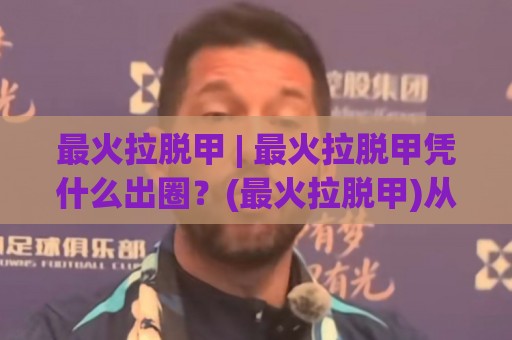 最火拉脱甲 | 最火拉脱甲凭什么出圈?(最火拉脱甲)从指尖细节到社交话题的流行逻辑⚽最全手机信誉押球站独赢波胆盘大球分析走地大全 最火拉脱甲 | 最火拉脱甲凭什么出圈?(最火拉脱甲)从指尖细节到社交话题的流行逻辑⚽最全手机信誉押球站独赢波胆盘大球分析走地大全