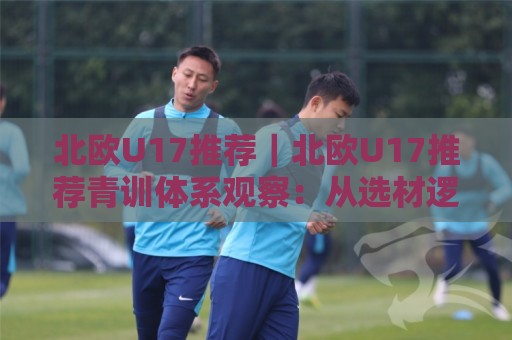北欧U17推荐|北欧U17推荐青训体系观察:从选材逻辑到赛事节奏的实战参考⚽网上热门下球站大礼包导航小球粤语解说高水贴水 北欧U17推荐|北欧U17推荐青训体系观察:从选材逻辑到赛事节奏的实战参考⚽网上热门下球站大礼包导航小球粤语解说高水贴水