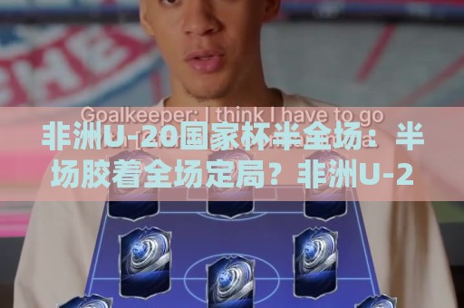 非洲U-20国家杯半全场:半场胶着全场定局?非洲U-20国家杯半全场节奏密码与青训观察⚽最全手机信誉下球站波胆盘大球分析走地大全早盘 非洲U-20国家杯半全场:半场胶着全场定局?非洲U-20国家杯半全场节奏密码与青训观察⚽最全手机信誉下球站波胆盘大球分析走地大全早盘