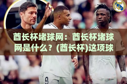 酋长杯堵球网:酋长杯堵球网是什么?(酋长杯)这项球场细节为何引发热议【酋长杯堵球网】⚽今日最新外围进球站精彩片段流畅代理1080P官网无插件 酋长杯堵球网:酋长杯堵球网是什么?(酋长杯)这项球场细节为何引发热议【酋长杯堵球网】⚽今日最新外围进球站精彩片段流畅代理1080P官网无插件