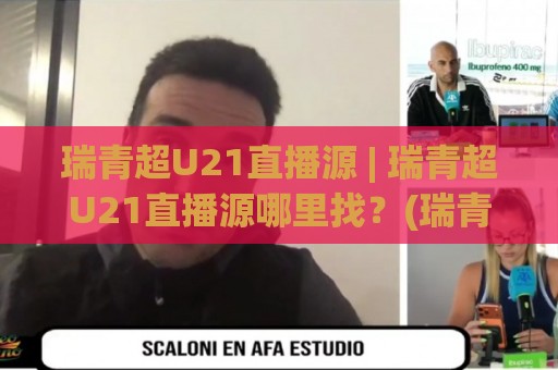 瑞青超U21直播源 | 瑞青超U21直播源哪里找？(瑞青超U21)观赛渠道与信号稳定性实战拆解⚽今晚靠谱最火比球网高清技巧预选竞投论坛720P